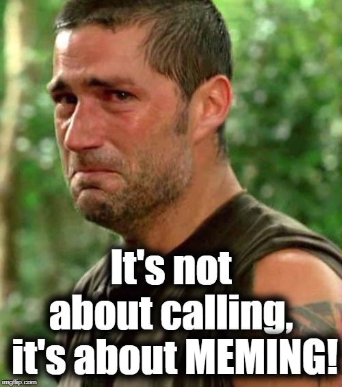 Man Crying | It's not about calling,  it's about MEMING! | image tagged in man crying | made w/ Imgflip meme maker