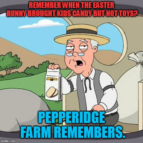 Just wondering why Easter is turning into second Christmas, (Cue the Lord of the Rings second Christmas comments!) | REMEMBER WHEN THE EASTER BUNNY BROUGHT KIDS CANDY BUT NOT TOYS? PEPPERIDGE FARM REMEMBERS. | image tagged in memes,pepperidge farm remembers,nixieknox | made w/ Imgflip meme maker