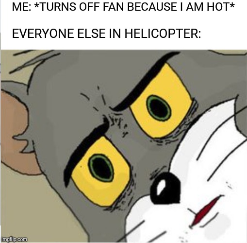 What goes up must come down | ME: *TURNS OFF FAN BECAUSE I AM HOT*; EVERYONE ELSE IN HELICOPTER: | image tagged in unsettled tom,gravity of the situation will be their deaths | made w/ Imgflip meme maker