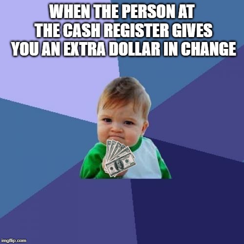 Success Kid Meme | WHEN THE PERSON AT THE CASH REGISTER GIVES YOU AN EXTRA DOLLAR IN CHANGE | image tagged in memes,success kid | made w/ Imgflip meme maker