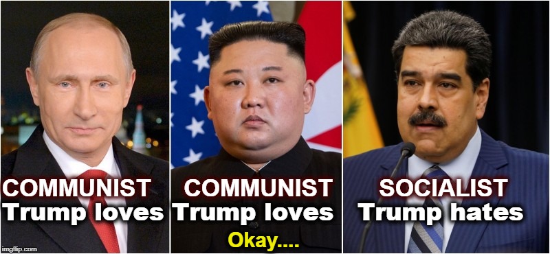 COMMUNIST     COMMUNIST       SOCIALIST; Trump loves Trump loves   Trump hates; Okay.... | image tagged in trump,communism,socialism,putin,kim,maduro | made w/ Imgflip meme maker