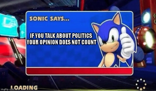 Sonic Says | IF YOU TALK ABOUT POLITICS YOUR OPINION DOES NOT COUNT | image tagged in sonic says | made w/ Imgflip meme maker
