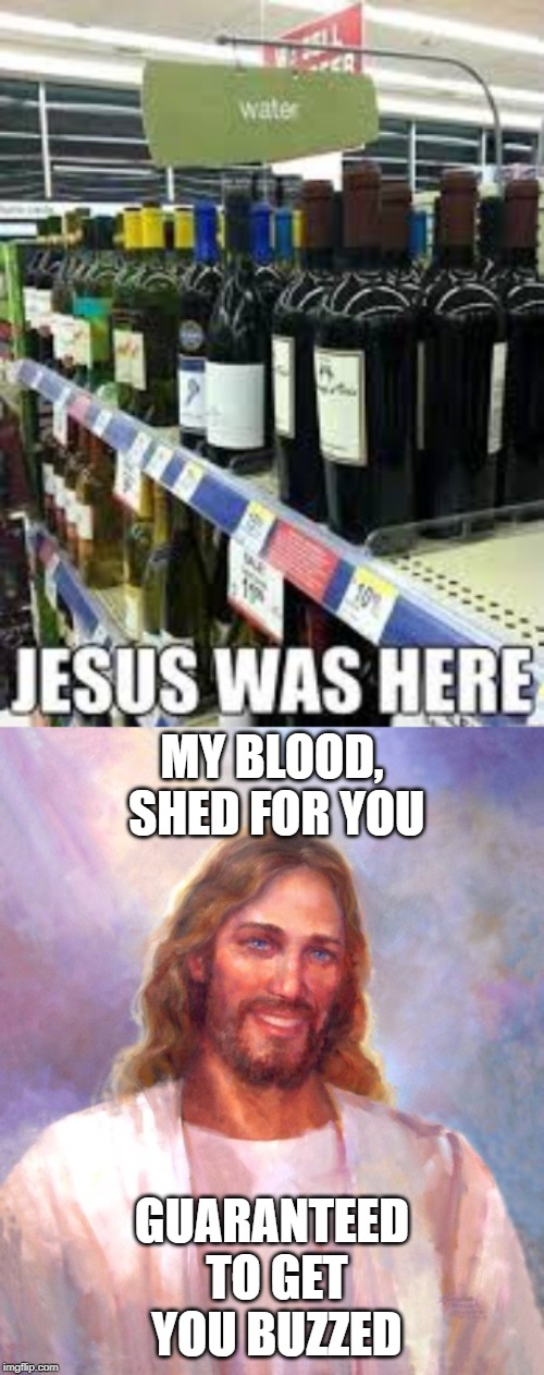 The Blood of Christ | MY BLOOD, SHED FOR YOU; GUARANTEED TO GET YOU BUZZED | image tagged in memes,smiling jesus | made w/ Imgflip meme maker