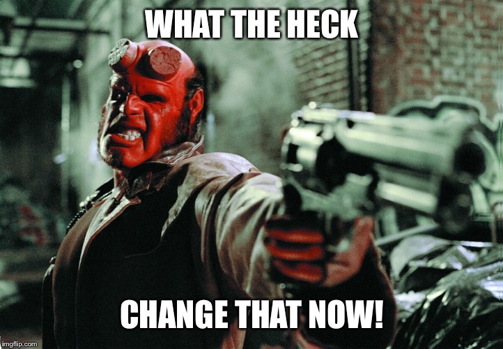 Hellboy | WHAT THE HECK CHANGE THAT NOW! | image tagged in hellboy | made w/ Imgflip meme maker