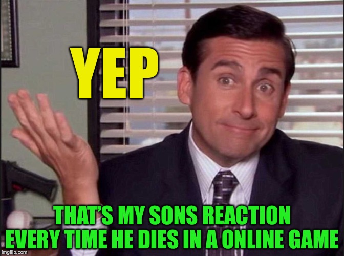 Michael Scott | YEP THAT’S MY SONS REACTION EVERY TIME HE DIES IN A ONLINE GAME | image tagged in michael scott | made w/ Imgflip meme maker