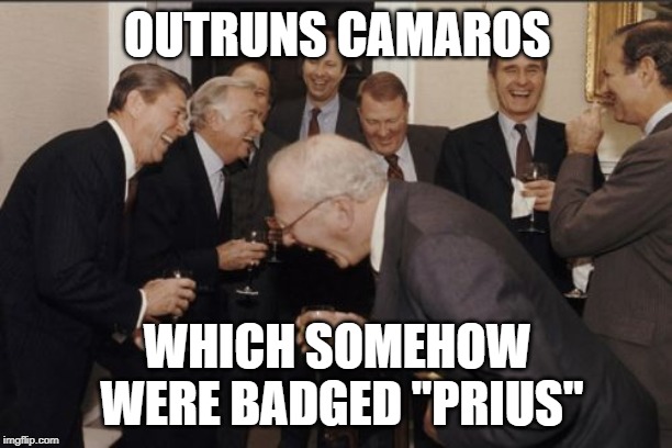 Laughing Men In Suits Meme | OUTRUNS CAMAROS WHICH SOMEHOW WERE BADGED "PRIUS" | image tagged in memes,laughing men in suits | made w/ Imgflip meme maker