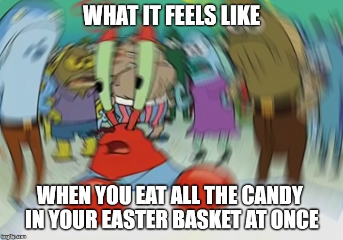 Easter Candy Sugar Rush | WHAT IT FEELS LIKE; WHEN YOU EAT ALL THE CANDY IN YOUR EASTER BASKET AT ONCE | image tagged in memes,mr krabs blur meme | made w/ Imgflip meme maker