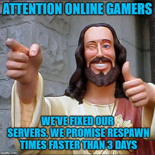 72 hour respawn | ATTENTION ONLINE GAMERS; WE'VE FIXED OUR SERVERS. WE PROMISE RESPAWN TIMES FASTER THAN 3 DAYS | image tagged in memes,buddy christ,online gaming | made w/ Imgflip meme maker