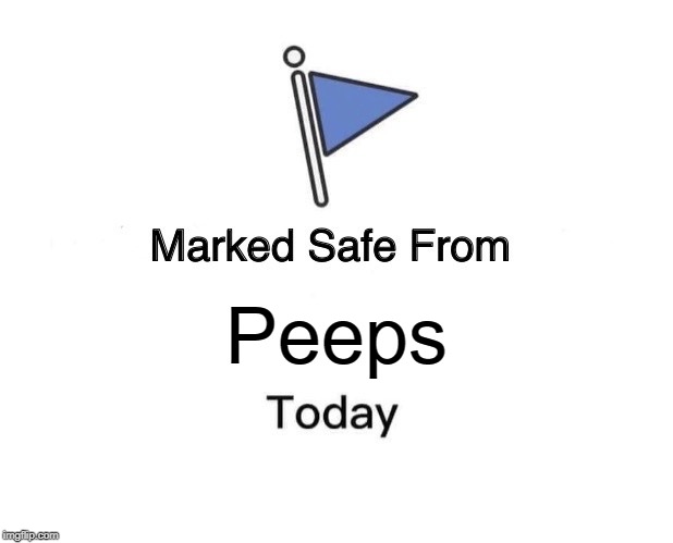 Cuz They NASTY!!! | Peeps | image tagged in memes,marked safe from | made w/ Imgflip meme maker