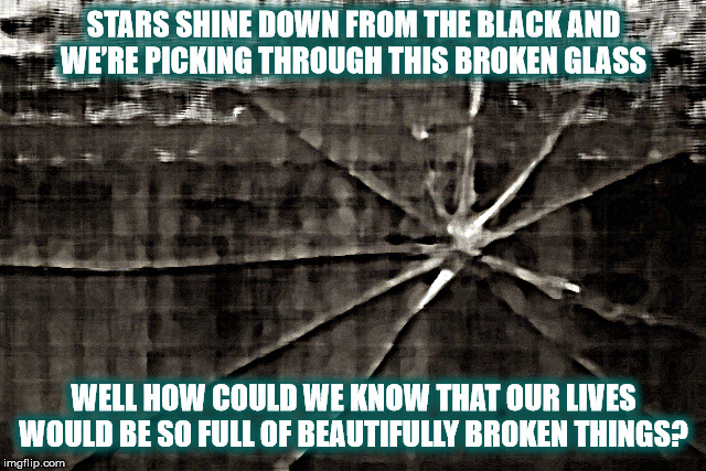 DMB Broken Things | STARS SHINE DOWN FROM THE BLACK AND WE’RE PICKING THROUGH THIS BROKEN GLASS; WELL HOW COULD WE KNOW THAT OUR LIVES WOULD BE SO FULL OF BEAUTIFULLY BROKEN THINGS? | image tagged in dmb,dave matthews band,broken,glass,stars,broken things | made w/ Imgflip meme maker