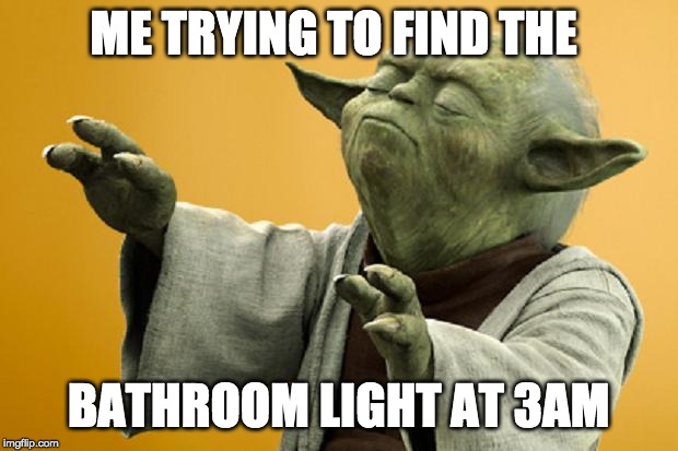 Yoda Bass Strong | ME TRYING TO FIND THE; BATHROOM LIGHT AT 3AM | image tagged in yoda bass strong | made w/ Imgflip meme maker