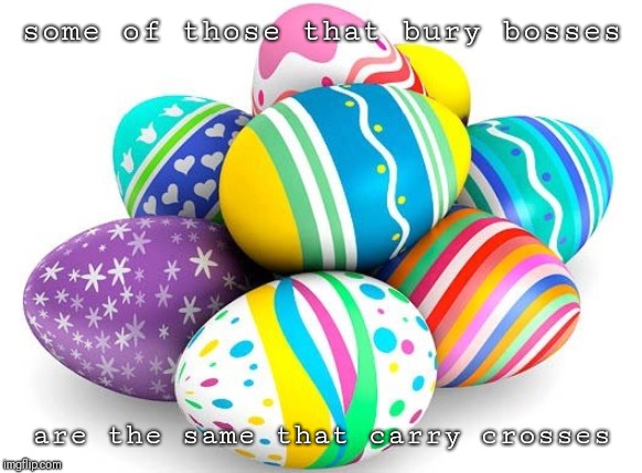Happy Easter | some of those that bury bosses; are the same that carry crosses | image tagged in happy easter | made w/ Imgflip meme maker