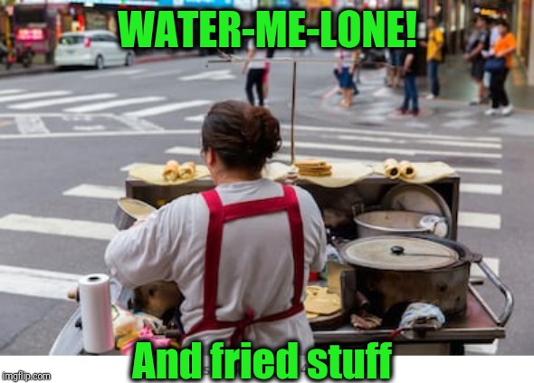 WATER-ME-LONE! And fried stuff | made w/ Imgflip meme maker