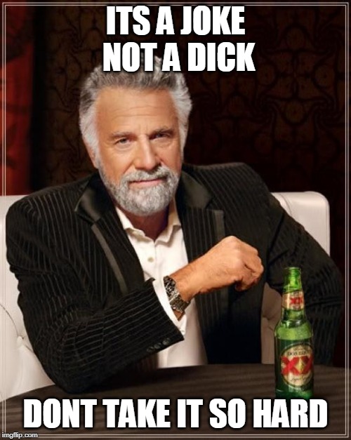 The Most Interesting Man In The World | ITS A JOKE NOT A DICK; DONT TAKE IT SO HARD | image tagged in memes,the most interesting man in the world | made w/ Imgflip meme maker