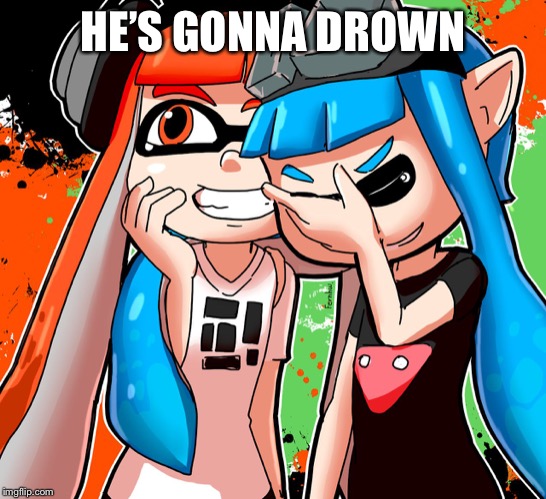splatoon laughing at cod players | HE’S GONNA DROWN | image tagged in splatoon laughing at cod players | made w/ Imgflip meme maker