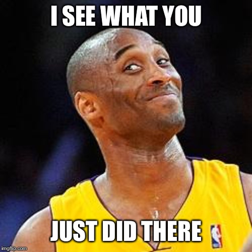 Smug kobe | I SEE WHAT YOU JUST DID THERE | image tagged in smug kobe | made w/ Imgflip meme maker