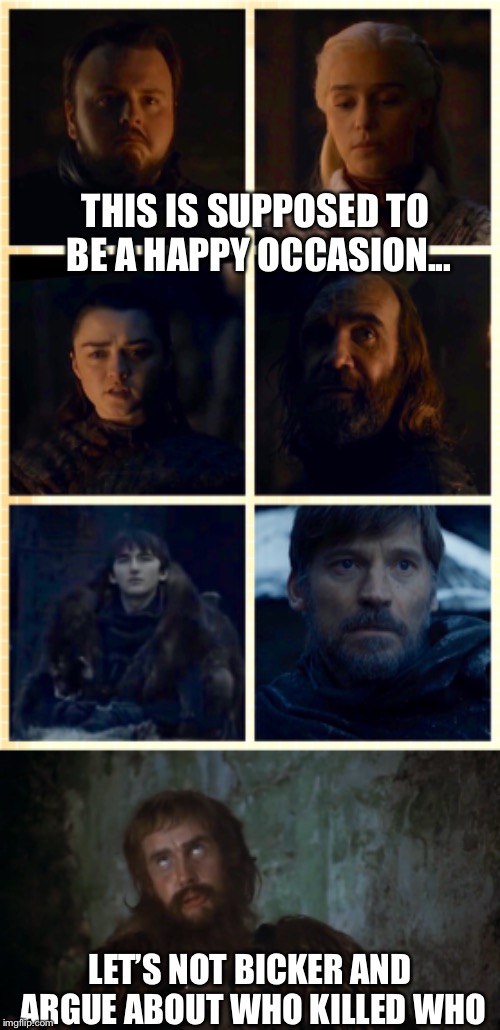 THIS IS SUPPOSED TO BE A HAPPY OCCASION... LET’S NOT BICKER AND ARGUE ABOUT WHO KILLED WHO | image tagged in got,season 8,game of thrones,sam and danny,winterfell,arya and the hound | made w/ Imgflip meme maker