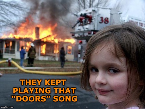 Disaster Girl | THEY KEPT PLAYING THAT “DOORS” SONG | image tagged in memes,disaster girl | made w/ Imgflip meme maker