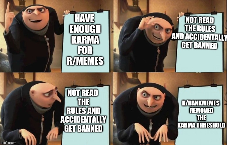 Reversal Gru plan | NOT READ THE RULES AND ACCIDENTALLY GET BANNED; HAVE ENOUGH KARMA FOR R/MEMES; NOT READ THE RULES AND ACCIDENTALLY GET BANNED; R/DANKMEMES REMOVED THE KARMA THRESHOLD | image tagged in reversal gru plan | made w/ Imgflip meme maker