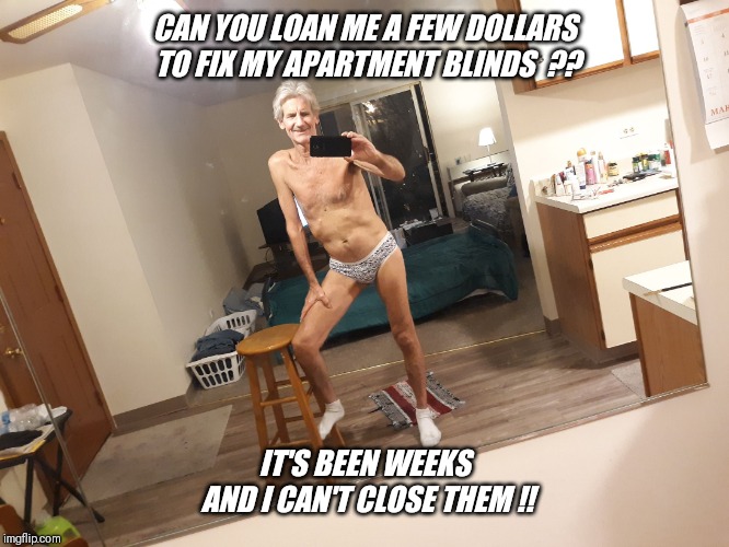 CAN YOU LOAN ME A FEW DOLLARS TO FIX MY APARTMENT BLINDS  ?? IT'S BEEN WEEKS AND I CAN'T CLOSE THEM !! | made w/ Imgflip meme maker