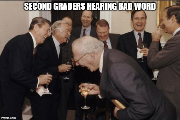 Laughing Men In Suits Meme | SECOND GRADERS HEARING BAD WORD | image tagged in memes,laughing men in suits | made w/ Imgflip meme maker