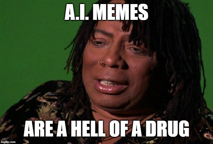 cocaine hell of a drug | A.I. MEMES ARE A HELL OF A DRUG | image tagged in cocaine hell of a drug | made w/ Imgflip meme maker