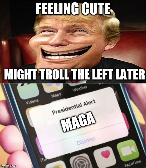 for whom the bell trolls | FEELING CUTE; MIGHT TROLL THE LEFT LATER; MAGA | image tagged in trump troll face,memes,presidential alert | made w/ Imgflip meme maker