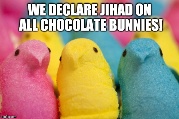 Peeps | WE DECLARE JIHAD ON ALL CHOCOLATE BUNNIES! | image tagged in peeps | made w/ Imgflip meme maker
