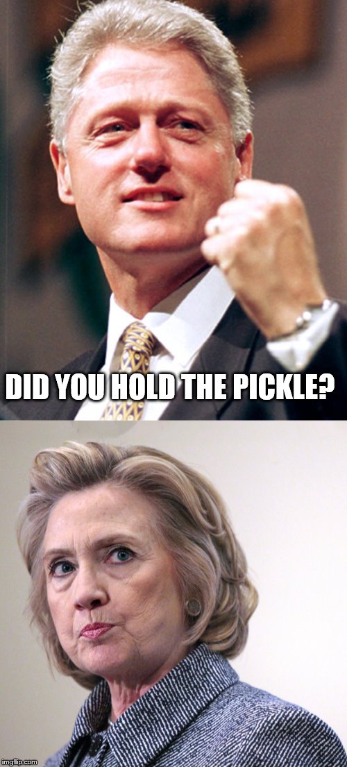 not again bill! | DID YOU HOLD THE PICKLE? | image tagged in hillary clinton pissed,billclinton | made w/ Imgflip meme maker