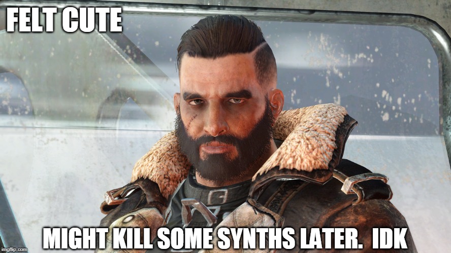 Might kill some synths.  IDK | FELT CUTE; MIGHT KILL SOME SYNTHS LATER.  IDK | image tagged in fallout 4,gamer,brotherhood of steel | made w/ Imgflip meme maker