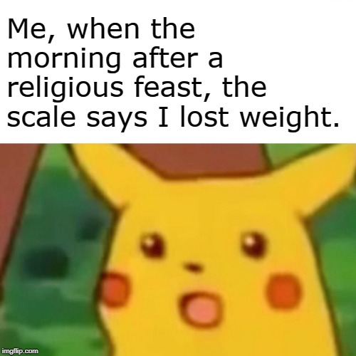Surprised Peek-at-me | Me, when the morning after a religious feast, the scale says I lost weight. | image tagged in memes,surprised pikachu,weight loss,feast | made w/ Imgflip meme maker