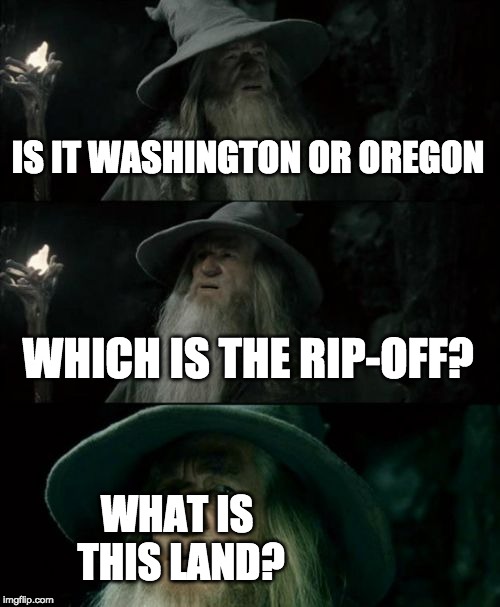 Confused Gandalf | IS IT WASHINGTON OR OREGON; WHICH IS THE RIP-OFF? WHAT IS THIS LAND? | image tagged in memes,confused gandalf | made w/ Imgflip meme maker
