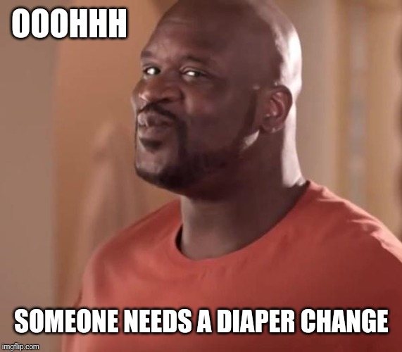 Shaq | OOOHHH SOMEONE NEEDS A DIAPER CHANGE | image tagged in shaq | made w/ Imgflip meme maker