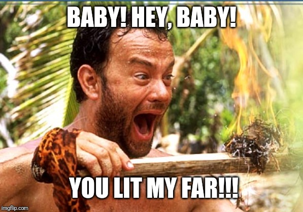 Castaway Fire Meme | BABY! HEY, BABY! YOU LIT MY FAR!!! | image tagged in memes,castaway fire | made w/ Imgflip meme maker