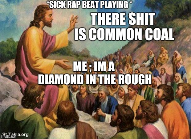 jesus-talking-to-crowd | *SICK RAP BEAT PLAYING *; THERE SHIT IS COMMON COAL; ME ; IM A DIAMOND IN THE ROUGH | image tagged in jesus-talking-to-crowd | made w/ Imgflip meme maker