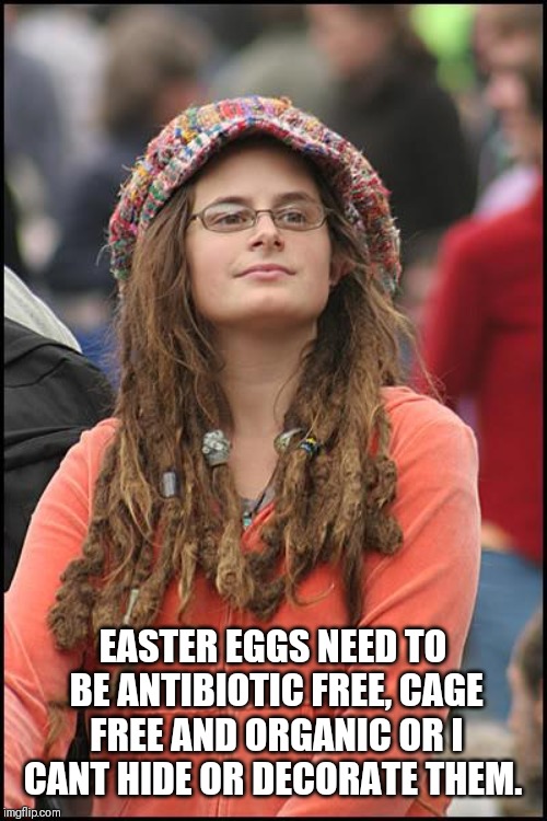 College Liberal | EASTER EGGS NEED TO BE ANTIBIOTIC FREE, CAGE FREE AND ORGANIC OR I CANT HIDE OR DECORATE THEM. | image tagged in memes,college liberal | made w/ Imgflip meme maker