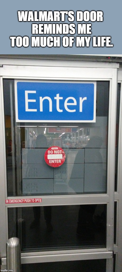 Finally I have something for a theme week. (Funny Sign Week) | WALMART'S DOOR REMINDS ME TOO MUCH OF MY LIFE. | image tagged in walmart enter/don't enter,funny signs,funny sign | made w/ Imgflip meme maker