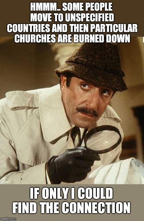 HMMM.. SOME PEOPLE MOVE TO UNSPECIFIED COUNTRIES AND THEN PARTICULAR CHURCHES ARE BURNED DOWN; IF ONLY I COULD FIND THE CONNECTION | image tagged in funny memes | made w/ Imgflip meme maker