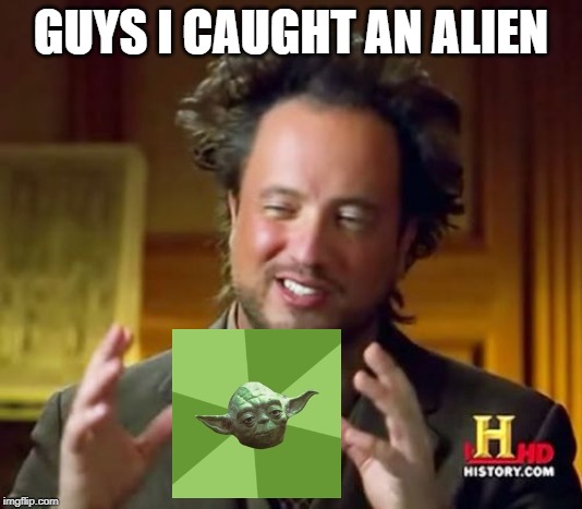 Yoda is an Alien. | GUYS I CAUGHT AN ALIEN | image tagged in memes,ancient aliens | made w/ Imgflip meme maker