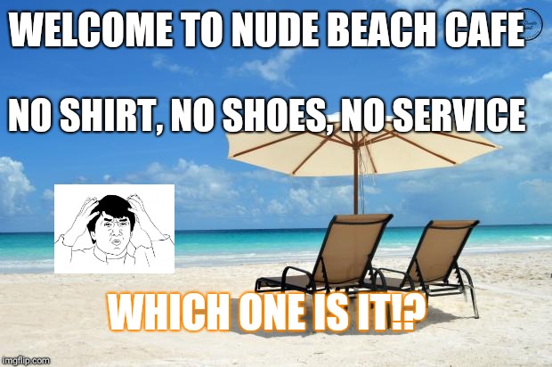Beach | WELCOME TO NUDE BEACH CAFE; NO SHIRT, NO SHOES, NO SERVICE; WHICH ONE IS IT!? | image tagged in beach | made w/ Imgflip meme maker