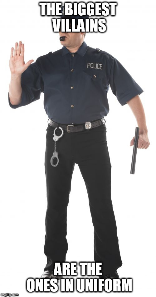 Stop Cop | THE BIGGEST VILLAINS; ARE THE ONES IN UNIFORM | image tagged in uniform,in uniform,villain,villains,cop,cops | made w/ Imgflip meme maker