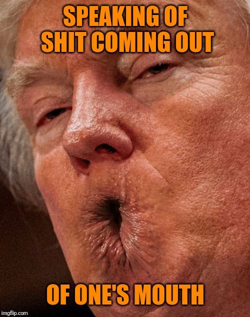 SPEAKING OF SHIT COMING OUT OF ONE'S MOUTH | made w/ Imgflip meme maker