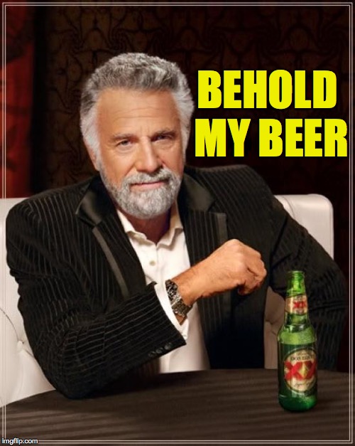 The Most Interesting Man In The World Meme | BEHOLD MY BEER | image tagged in memes,the most interesting man in the world | made w/ Imgflip meme maker