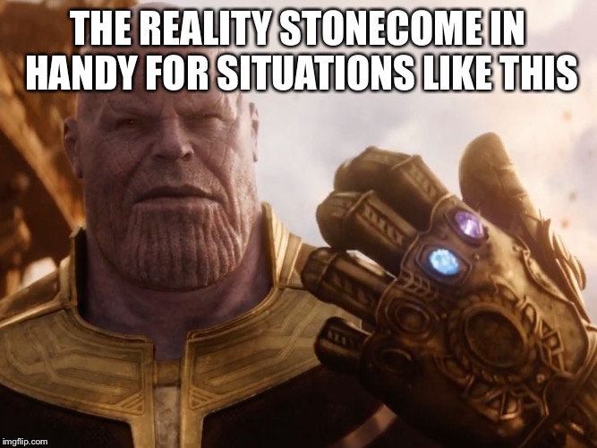 Thanos Smile | THE REALITY STONECOME IN HANDY FOR SITUATIONS LIKE THIS | image tagged in thanos smile | made w/ Imgflip meme maker