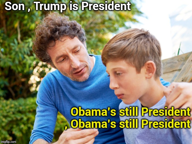 When T.D.S. affects the children | Son , Trump is President; Obama's still President , Obama's still President | image tagged in father and son,trump derangement syndrome,fatal attraction,not my president,yes baby | made w/ Imgflip meme maker