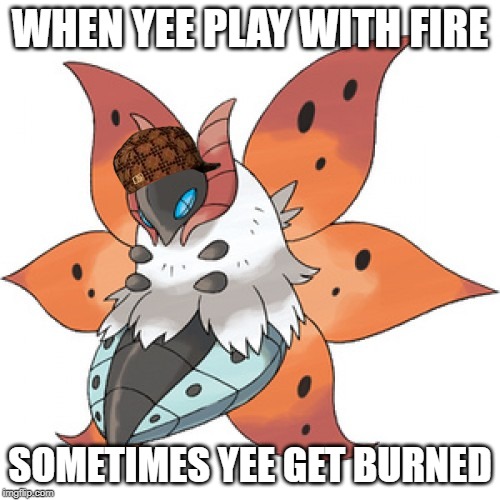 Flame Moth is OP | WHEN YEE PLAY WITH FIRE; SOMETIMES YEE GET BURNED | image tagged in fire,pokemon,volcarona,black and white,we dont need the water | made w/ Imgflip meme maker