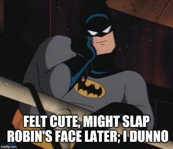 batman thinking | FELT CUTE, MIGHT SLAP ROBIN'S FACE LATER; I DUNNO | image tagged in batman thinking,felt cute,memes,batman slapping robin | made w/ Imgflip meme maker