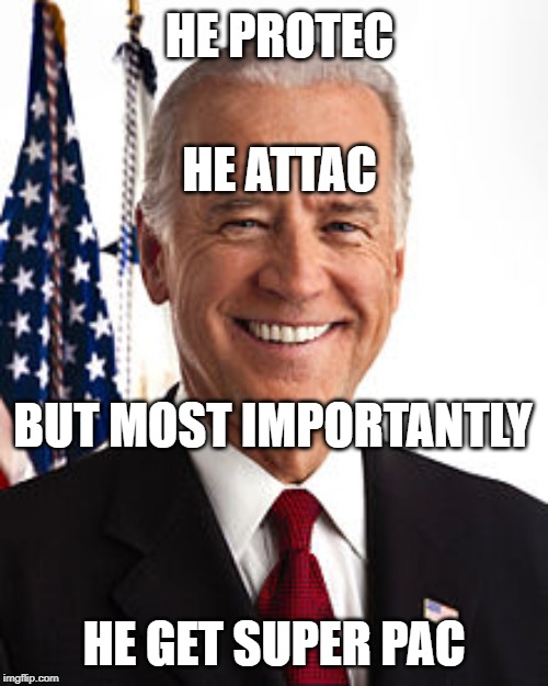 Joe Biden | HE PROTEC; HE ATTAC; BUT MOST IMPORTANTLY; HE GET SUPER PAC | image tagged in memes,joe biden,democrats,progressives,politics,republicans | made w/ Imgflip meme maker