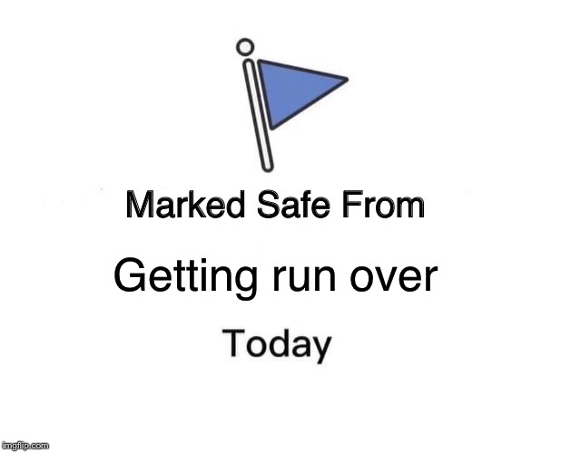 Marked Safe From Meme | Getting run over | image tagged in memes,marked safe from | made w/ Imgflip meme maker