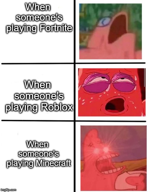 Spongebob stuff | When someone's playing Fortnite; When someone's playing Roblox; When someone's playing Minecraft | image tagged in spongebob stuff | made w/ Imgflip meme maker